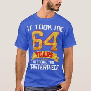 It Took Me 64 Years Old To Create This Masterpiece T-Shirt