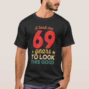 It Took Me 69 Years To Look This Good 69th Birthd T-Shirt