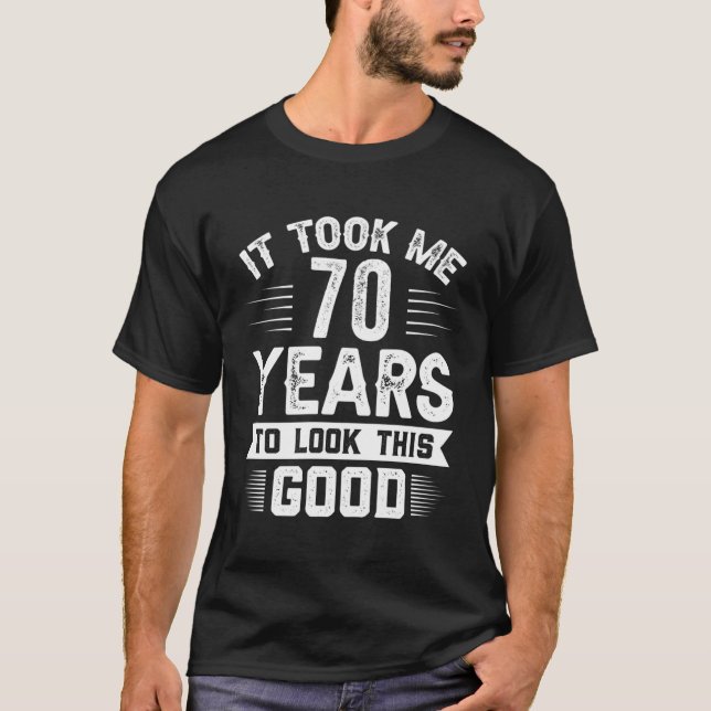 It Took Me 70 Years To Look This 70 T-Shirt (Front)