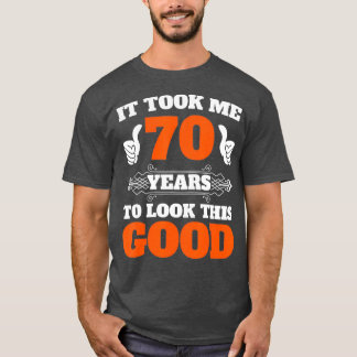 It Took Me 70 Years To Look This Good  70th T-Shirt