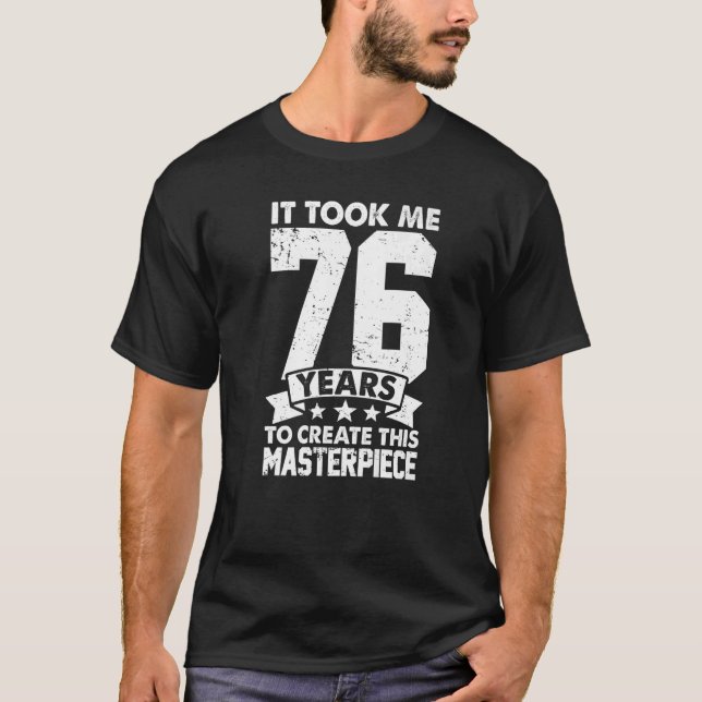 It Took Me 76 Years To Create This Masterpiece 76t T-Shirt (Front)