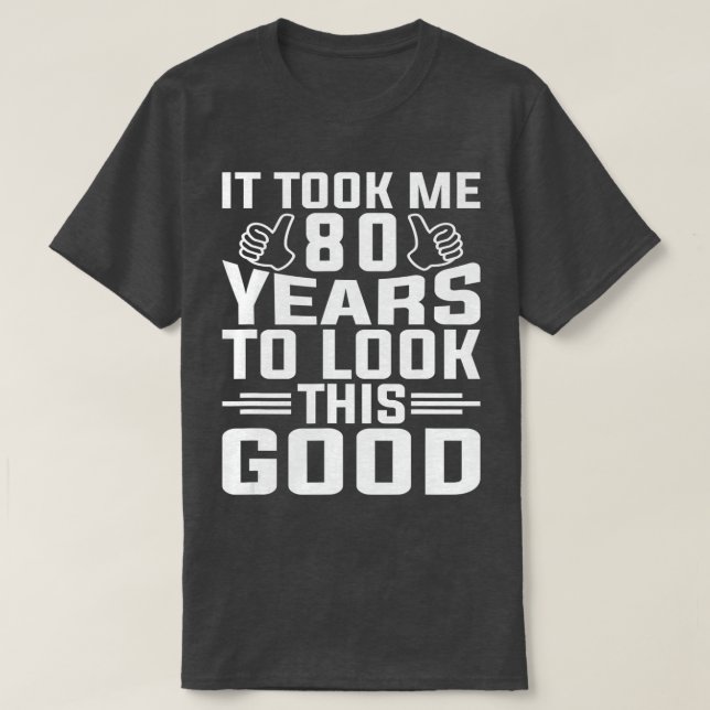 It Took Me 80 Year To Look This Good 80th Birthday T-Shirt (Design Front)