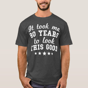 It Took Me 80 Years To Look This Good 80th Birthda T-Shirt