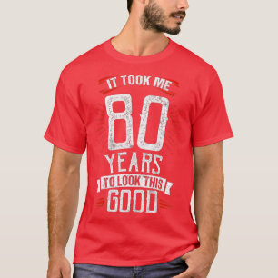 It Took Me 80 Years To Look This Good 80th Birthda T-Shirt