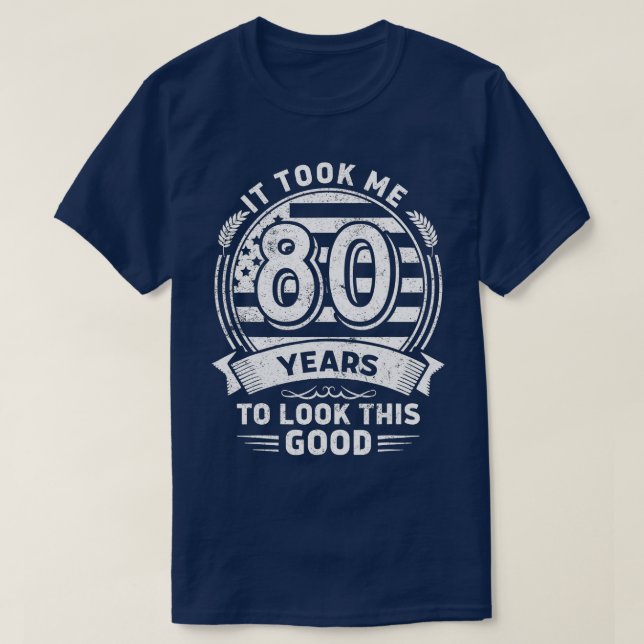 It Took Me 80 Years To Look This Good 80th Birthda T-Shirt (Design Front)