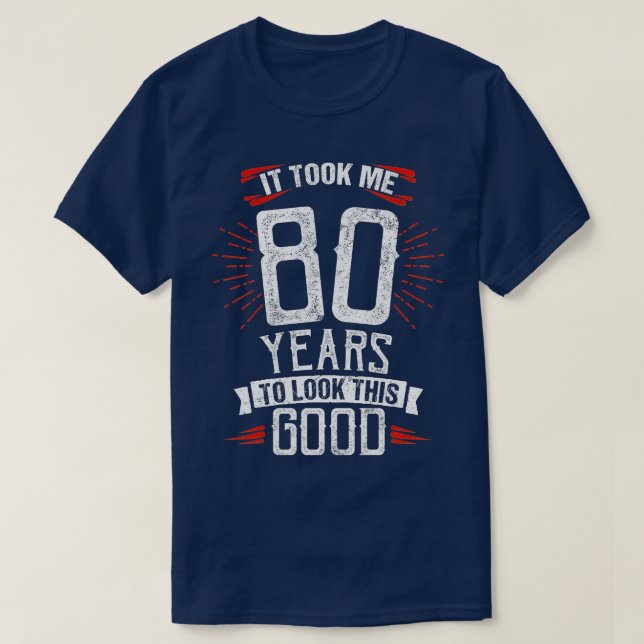 It Took Me 80 Years To Look This Good 80th Birthda T-Shirt (Design Front)