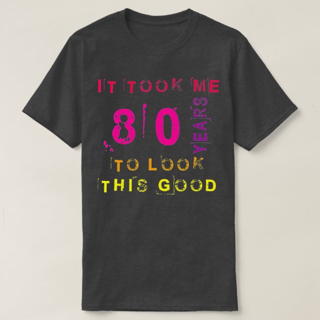 It Took Me 80 Years To Look This Good Funny 80th B T-Shirt (Design Front)