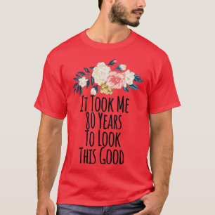 It Took Me 80 Years To Look This Good Funny Floral T-Shirt