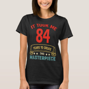 It Took Me 84 Years To Create This Masterpiece 84t T-Shirt