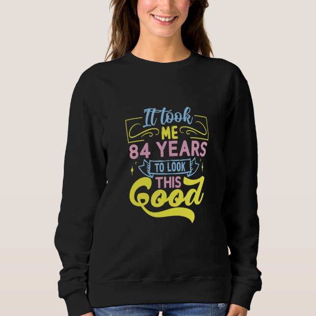 It Took Me 84 Years To Look This Good Sweatshirt (Front)