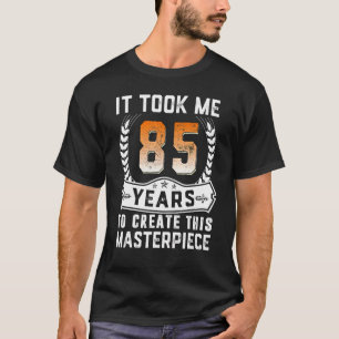 It Took Me 85 Years To Create This Masterpiece 85t T-Shirt