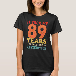 It Took Me 89 Years To Create This Masterpiece 89t T-Shirt