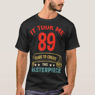 It Took Me 89 Years To Create This Masterpiece 89t T-Shirt
