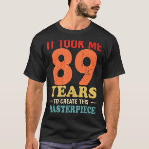 It Took Me 89 Years To Create This Masterpiece 89t T-Shirt