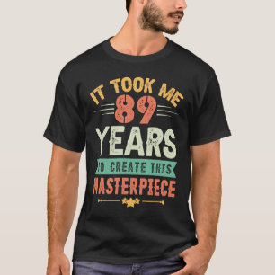It Took Me 89 Years To Create This Masterpiece 89t T-Shirt