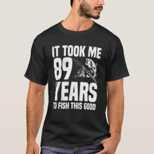 It Took Me 89 Years To Fish This Good 89th Birthda T-Shirt