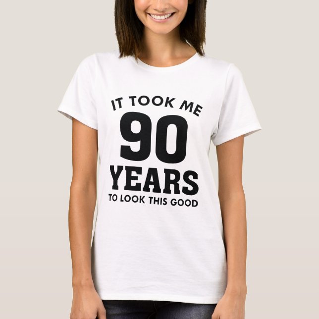 It Took Me 90 Years To Look This Good T-Shirt (Front)