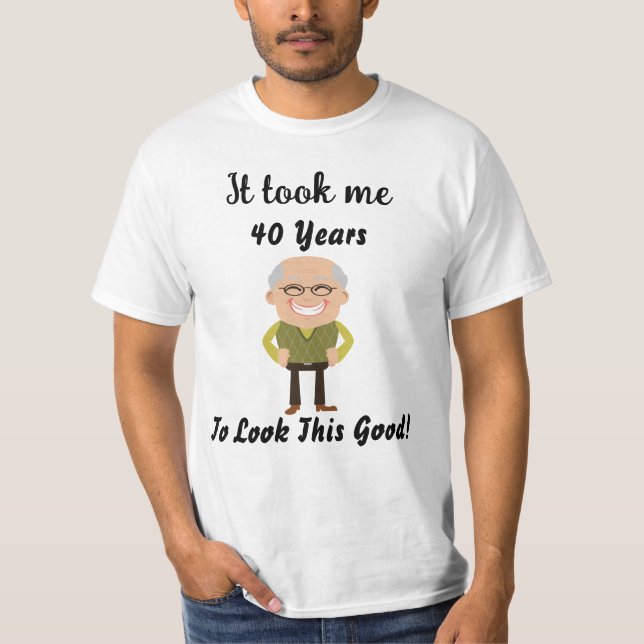 It took my 40 years to look this good T-Shirt (Front)