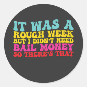 It Was A Rough Week But I Didn’t Need Bail Money S Classic Round Sticker