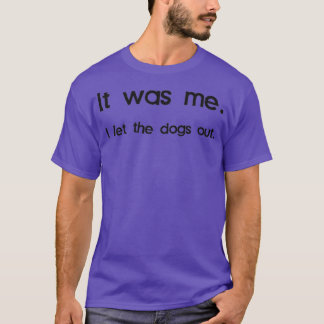 It Was Me I Let the Dogs Out 4 T-Shirt