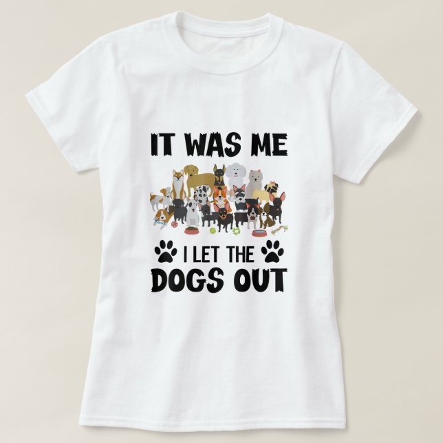 It Was Me I Let The Dogs Out Funny Dog Lover Owner T-Shirt (Design Front)