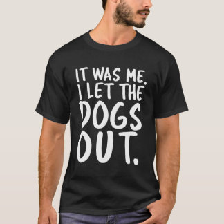 It Was Me I Let The Dogs Out Hilarious T-Shirt