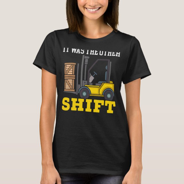 It Was The Other Shift Forklift Operator Warehouse T-Shirt (Front)