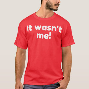 It Wasnt Me Declare Your Innocence Funny Sarcastic T-Shirt