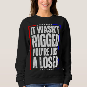 It Wasn't Rigged You're Just a Loser Sweatshirt