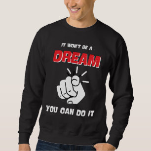 IT WON'T BE A DREAM YOU CAN DO IT BEST NEW SWEATSHIRT