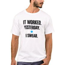 It Worked Yesterday I Swear – Developer T-Shirt
