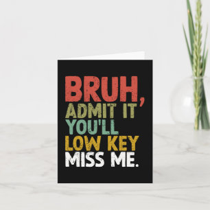 It You'll Low Key Miss Me Bruh Card