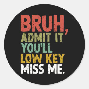 It You'll Low Key Miss Me Bruh Classic Round Sticker