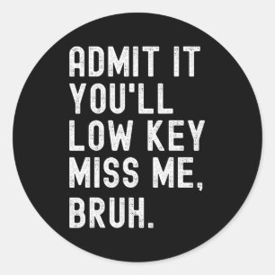 It You'll Low Key Miss Me Bruh Funny Bruh Teacher Classic Round Sticker