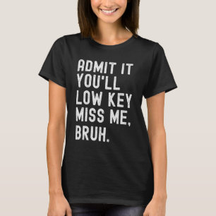 It You'll Low Key Miss Me Bruh Funny Bruh Teacher T-Shirt