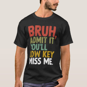 It You'll Low Key Miss Me Bruh T-Shirt
