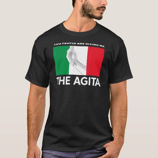 Italian Agita  You People Are Giving Me The Agita T-Shirt (Front)