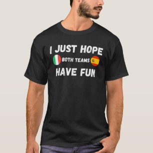 Italy Spain España I Just Hope Both Teams Have Fu T-Shirt