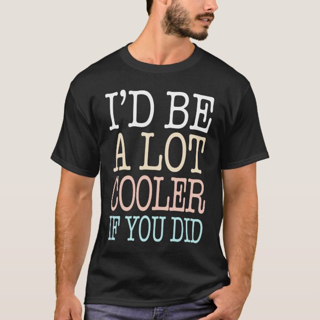 It'd Be A Lot Cooler If You Did Birthday Humour T-Shirt (Front)