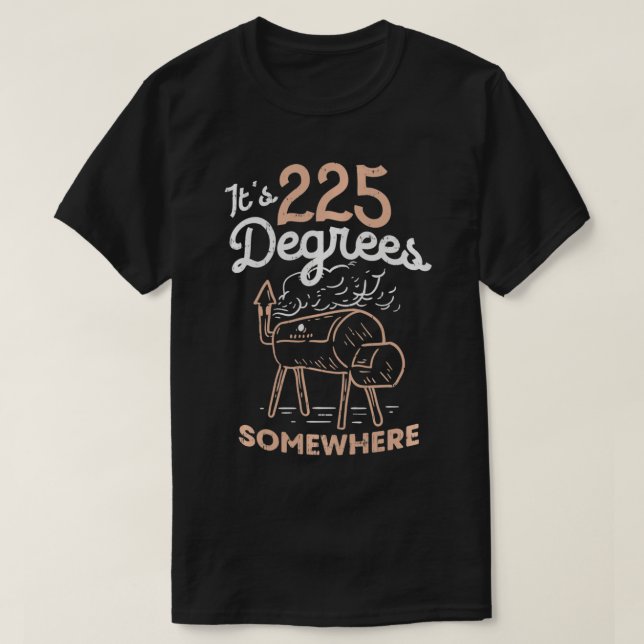 It's 225 Degrees Somewhere  T-Shirt (Design Front)