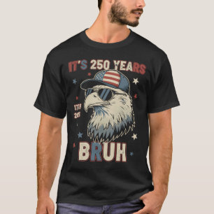 It's 250 Years Bruh Funny America 1776-2026 Eagle T-Shirt