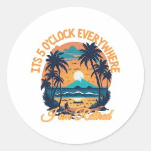Its 5 o clock everywhere I am retired Classic Round Sticker