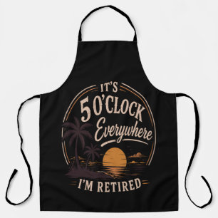 It's 5 O'clock Everywhere, I'm Retired Funny  Apron