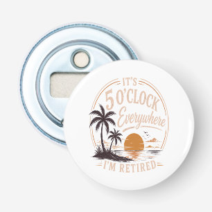 It's 5 O'clock Everywhere, I'm Retired Funny Bottle Opener