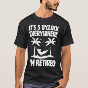 It's 5 O'Clock Everywhere I'm Retired Retirement T-Shirt