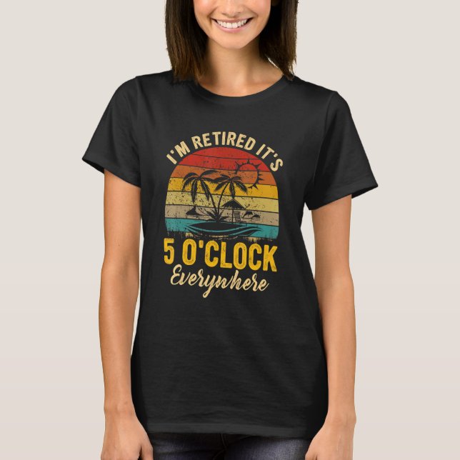 It's 5 O'clock Everywhere I'm Retired Summer Retir T-Shirt (Front)