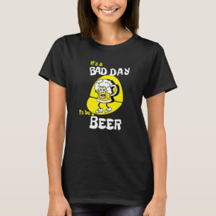 It's A Bad Day To Be A Beer  Saying Drinking T-Shirt