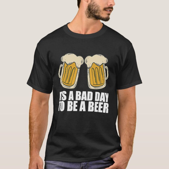 Its A Bad Day To Be A Beer T-Shirt (Front)