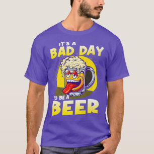 It's A Bad Day To Be A Beer  T-Shirt