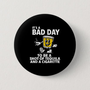 Its A Bad Day To Be A Shot Of Tequila And A Cigare 6 Cm Round Badge